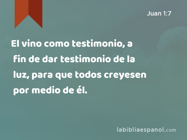 El vino como testimonio, a fin de dar testimonio de la luz, para que todos creyesen por medio de él. - Juan 1:7