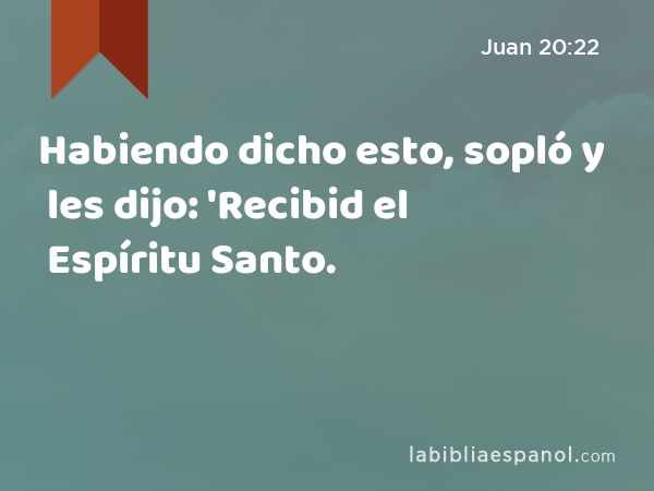 Habiendo dicho esto, sopló y les dijo: 'Recibid el Espíritu Santo. - Juan 20:22