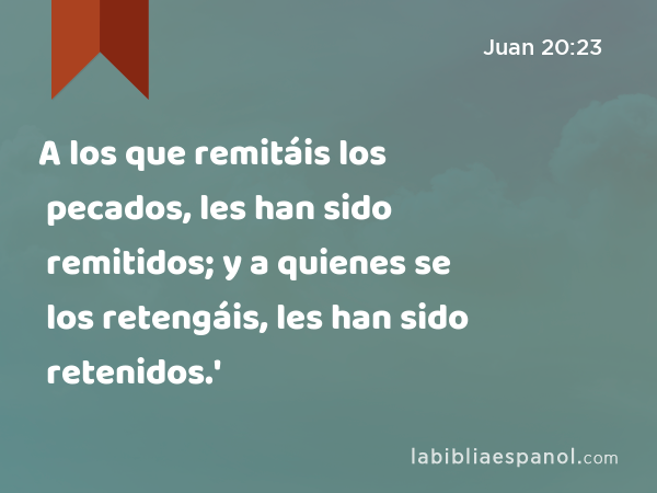 A los que remitáis los pecados, les han sido remitidos; y a quienes se los retengáis, les han sido retenidos.' - Juan 20:23