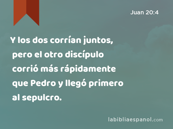 Y los dos corrían juntos, pero el otro discípulo corrió más rápidamente que Pedro y llegó primero al sepulcro. - Juan 20:4