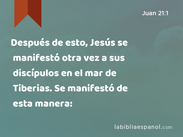 Después de esto, Jesús se manifestó otra vez a sus discípulos en el mar de Tiberias. Se manifestó de esta manera: - Juan 21:1