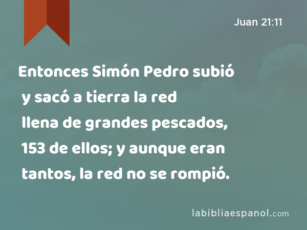 Entonces Simón Pedro subió y sacó a tierra la red llena de grandes pescados, 153 de ellos; y aunque eran tantos, la red no se rompió. - Juan 21:11