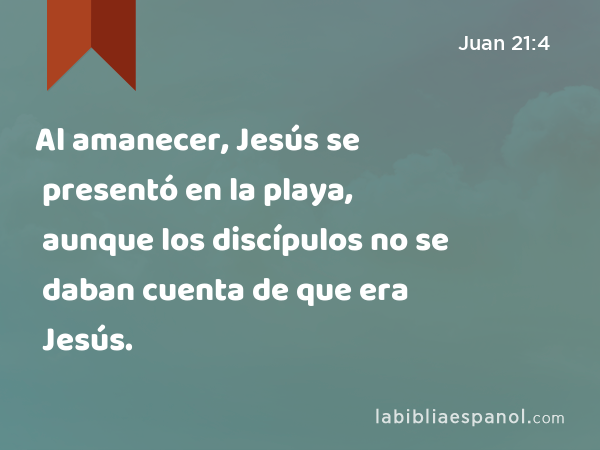 Al amanecer, Jesús se presentó en la playa, aunque los discípulos no se daban cuenta de que era Jesús. - Juan 21:4