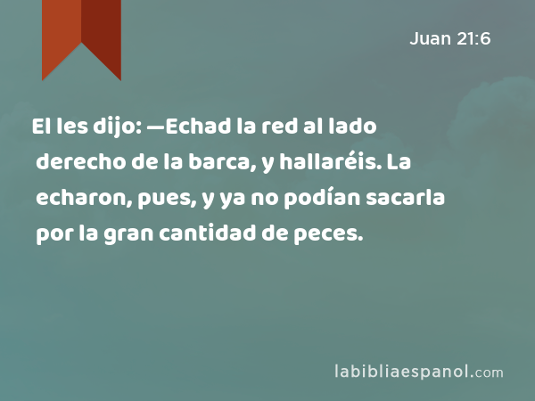El les dijo: —Echad la red al lado derecho de la barca, y hallaréis. La echaron, pues, y ya no podían sacarla por la gran cantidad de peces. - Juan 21:6