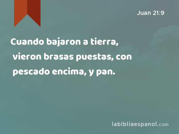 Cuando bajaron a tierra, vieron brasas puestas, con pescado encima, y pan. - Juan 21:9