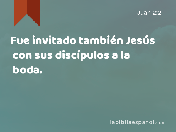 Fue invitado también Jesús con sus discípulos a la boda. - Juan 2:2