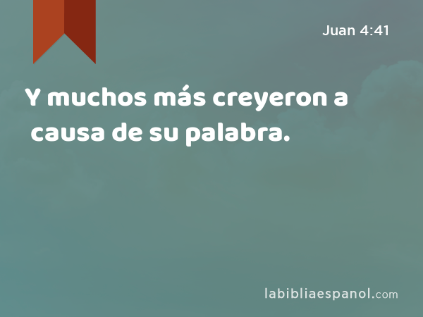 Y muchos más creyeron a causa de su palabra. - Juan 4:41