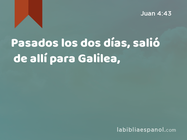 Pasados los dos días, salió de allí para Galilea, - Juan 4:43