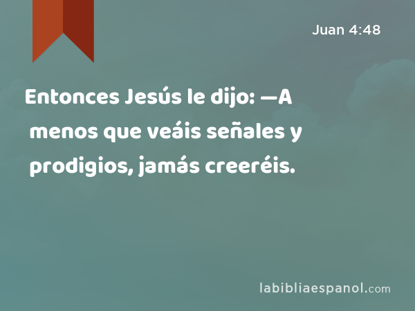 Entonces Jesús le dijo: —A menos que veáis señales y prodigios, jamás creeréis. - Juan 4:48