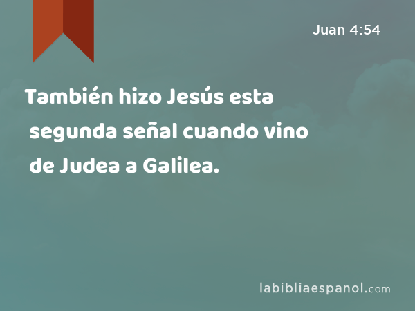También hizo Jesús esta segunda señal cuando vino de Judea a Galilea. - Juan 4:54
