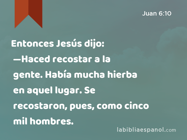 Entonces Jesús dijo: —Haced recostar a la gente. Había mucha hierba en aquel lugar. Se recostaron, pues, como cinco mil hombres. - Juan 6:10