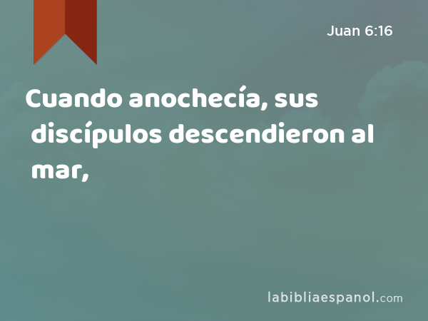 Cuando anochecía, sus discípulos descendieron al mar, - Juan 6:16