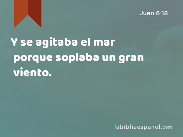 Y se agitaba el mar porque soplaba un gran viento. - Juan 6:18