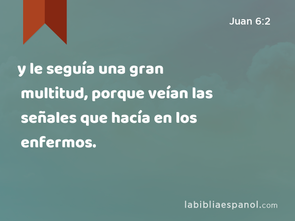 y le seguía una gran multitud, porque veían las señales que hacía en los enfermos. - Juan 6:2