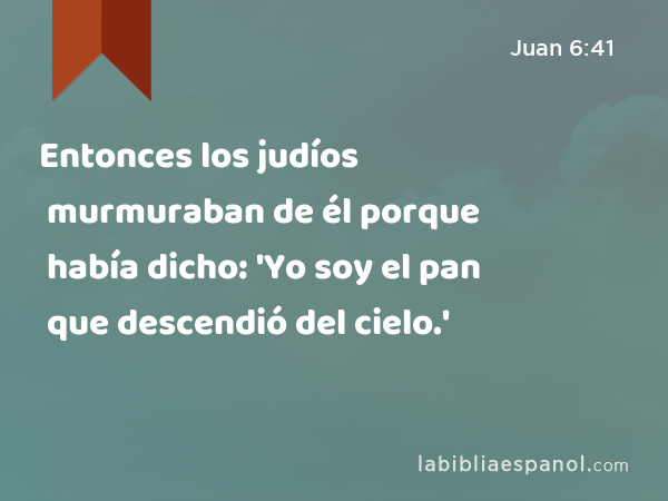 Entonces los judíos murmuraban de él porque había dicho: 'Yo soy el pan que descendió del cielo.' - Juan 6:41