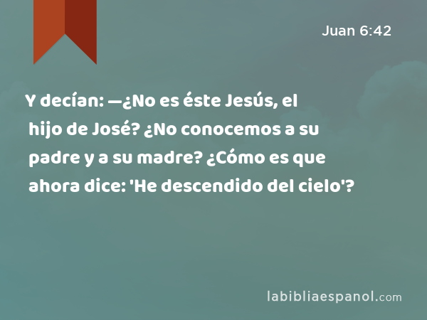 Y decían: —¿No es éste Jesús, el hijo de José? ¿No conocemos a su padre y a su madre? ¿Cómo es que ahora dice: 'He descendido del cielo'? - Juan 6:42