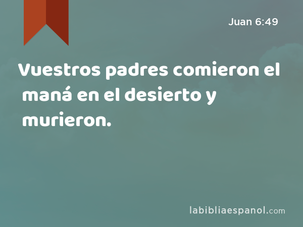 Vuestros padres comieron el maná en el desierto y murieron. - Juan 6:49