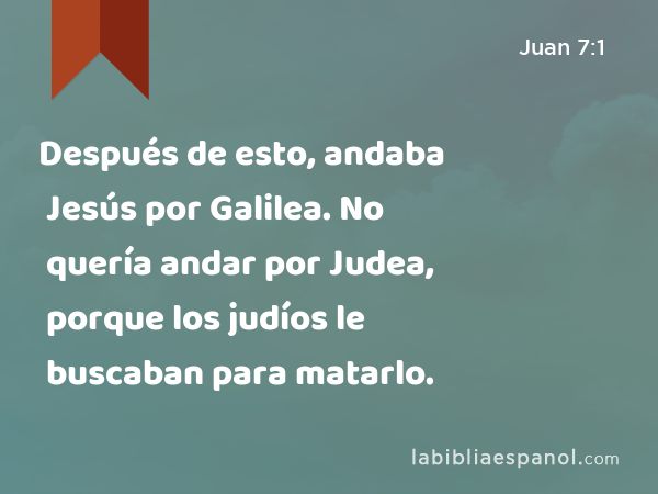 Después de esto, andaba Jesús por Galilea. No quería andar por Judea, porque los judíos le buscaban para matarlo. - Juan 7:1