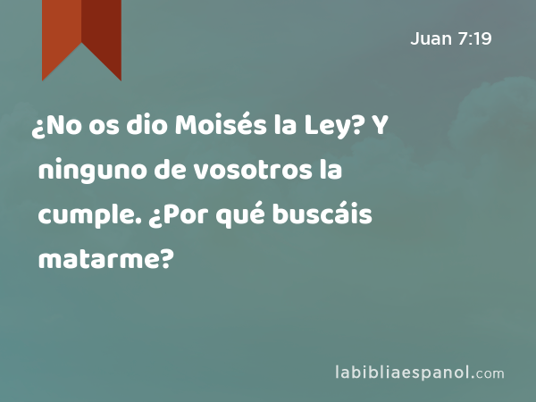 ¿No os dio Moisés la Ley? Y ninguno de vosotros la cumple. ¿Por qué buscáis matarme? - Juan 7:19