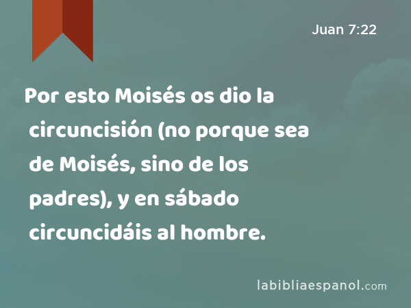Por esto Moisés os dio la circuncisión (no porque sea de Moisés, sino de los padres), y en sábado circuncidáis al hombre. - Juan 7:22