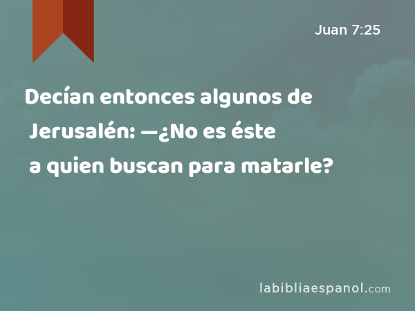 Decían entonces algunos de Jerusalén: —¿No es éste a quien buscan para matarle? - Juan 7:25