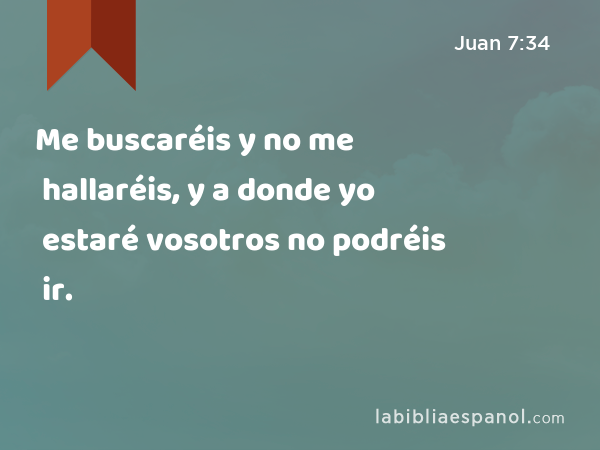 Me buscaréis y no me hallaréis, y a donde yo estaré vosotros no podréis ir. - Juan 7:34