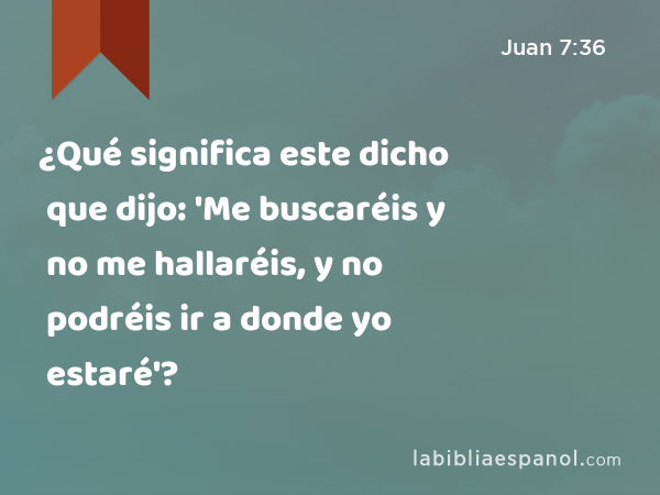 ¿Qué significa este dicho que dijo: 'Me buscaréis y no me hallaréis, y no podréis ir a donde yo estaré'? - Juan 7:36