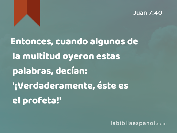 Entonces, cuando algunos de la multitud oyeron estas palabras, decían: '¡Verdaderamente, éste es el profeta!' - Juan 7:40