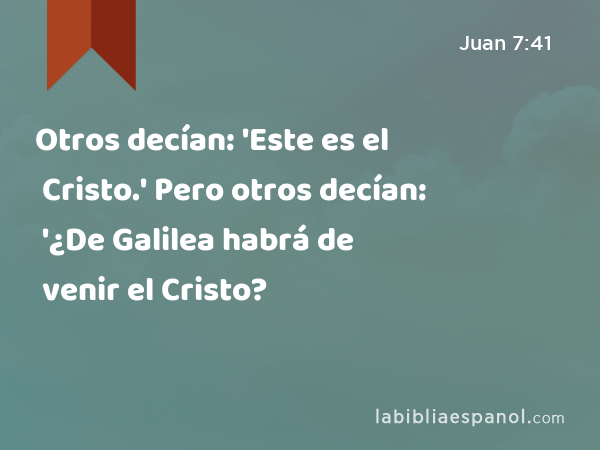 Otros decían: 'Este es el Cristo.' Pero otros decían: '¿De Galilea habrá de venir el Cristo? - Juan 7:41