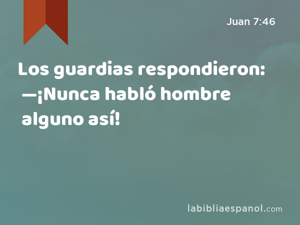 Los guardias respondieron: —¡Nunca habló hombre alguno así! - Juan 7:46