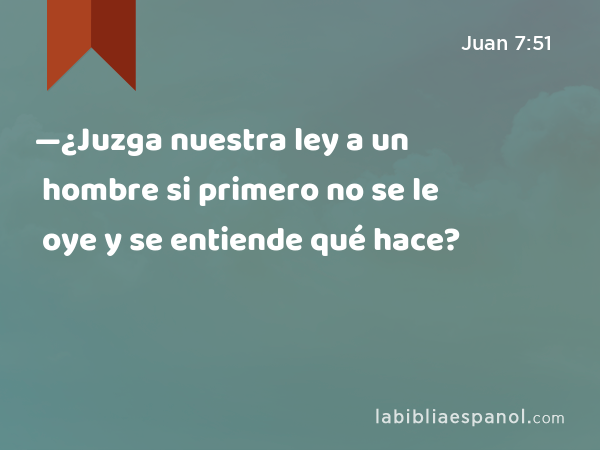 —¿Juzga nuestra ley a un hombre si primero no se le oye y se entiende qué hace? - Juan 7:51