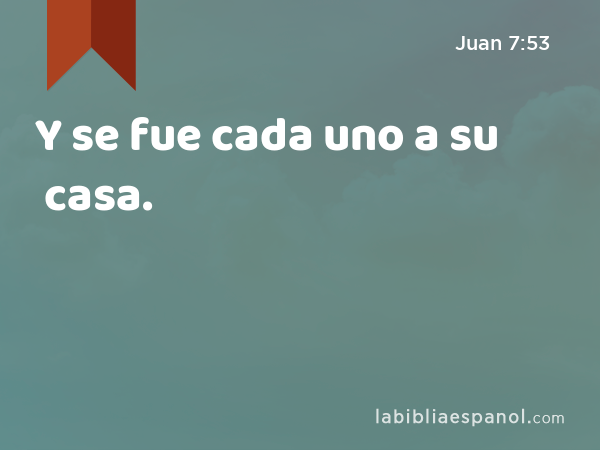 Y se fue cada uno a su casa. - Juan 7:53