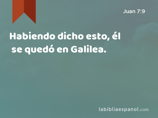 Habiendo dicho esto, él se quedó en Galilea. - Juan 7:9