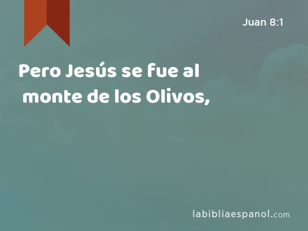 Pero Jesús se fue al monte de los Olivos, - Juan 8:1