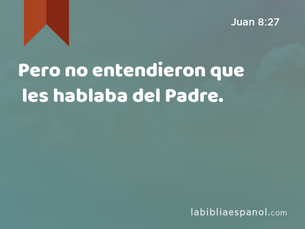 Pero no entendieron que les hablaba del Padre. - Juan 8:27