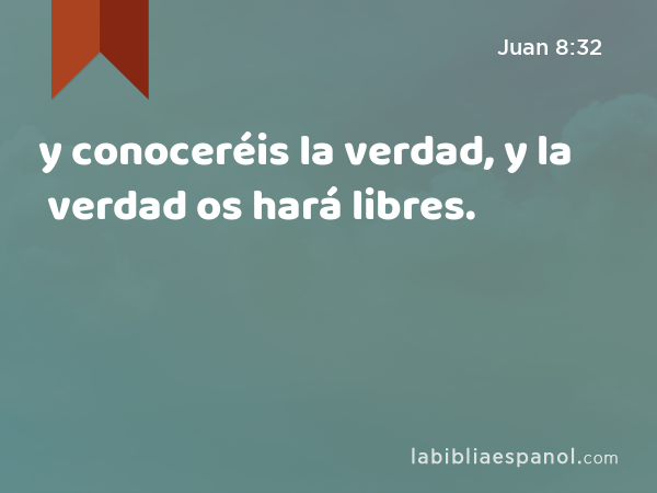 y conoceréis la verdad, y la verdad os hará libres. - Juan 8:32