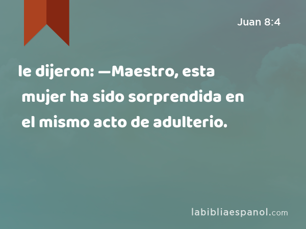 le dijeron: —Maestro, esta mujer ha sido sorprendida en el mismo acto de adulterio. - Juan 8:4