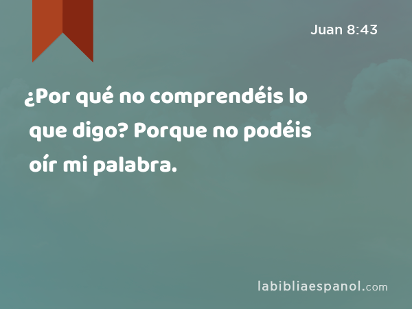 ¿Por qué no comprendéis lo que digo? Porque no podéis oír mi palabra. - Juan 8:43