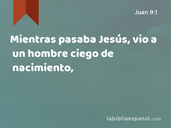 Mientras pasaba Jesús, vio a un hombre ciego de nacimiento, - Juan 9:1