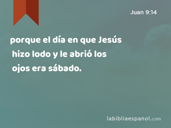 porque el día en que Jesús hizo lodo y le abrió los ojos era sábado. - Juan 9:14