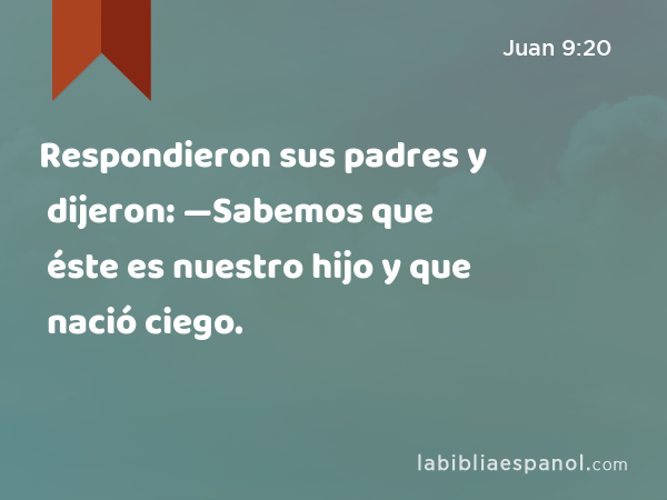 Respondieron sus padres y dijeron: —Sabemos que éste es nuestro hijo y que nació ciego. - Juan 9:20