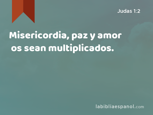 Misericordia, paz y amor os sean multiplicados. - Judas 1:2