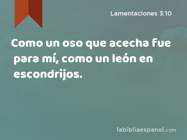 Como un oso que acecha fue para mí, como un león en escondrijos. - Lamentaciones 3:10