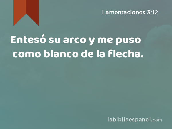 Entesó su arco y me puso como blanco de la flecha. - Lamentaciones 3:12