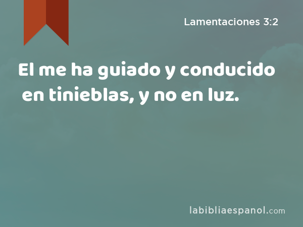 El me ha guiado y conducido en tinieblas, y no en luz. - Lamentaciones 3:2