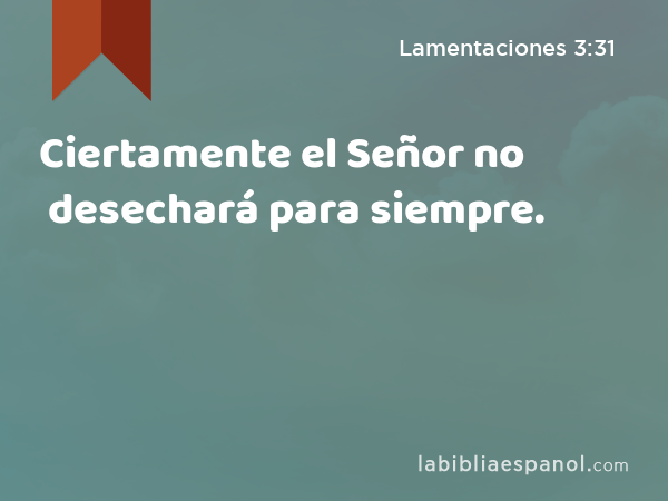 Ciertamente el Señor no desechará para siempre. - Lamentaciones 3:31