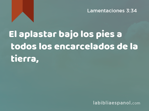 El aplastar bajo los pies a todos los encarcelados de la tierra, - Lamentaciones 3:34