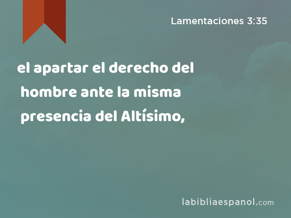 el apartar el derecho del hombre ante la misma presencia del Altísimo, - Lamentaciones 3:35