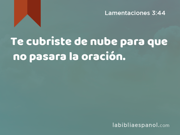 Te cubriste de nube para que no pasara la oración. - Lamentaciones 3:44