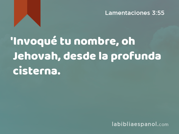 'Invoqué tu nombre, oh Jehovah, desde la profunda cisterna. - Lamentaciones 3:55